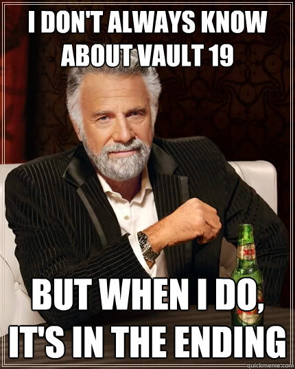 I don't always know about Vault 19 but when I do, it's in the ending - I don't always know about Vault 19 but when I do, it's in the ending  The Most Interesting Man In The World