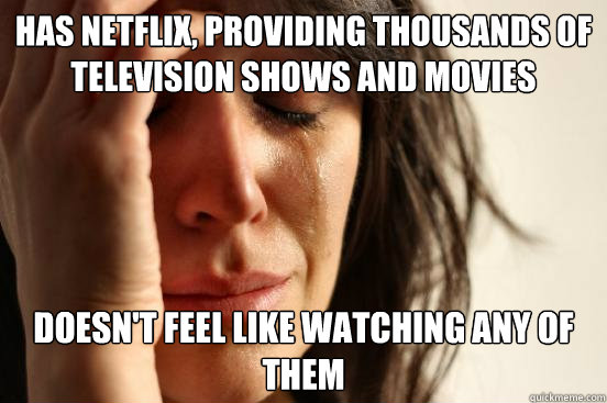 Has netflix, providing thousands of television shows and movies Doesn't feel like watching any of them  First World Problems