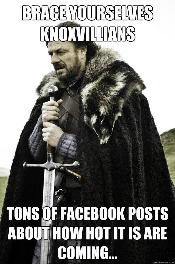 Brace yourselves Knoxvillians Tons of Facebook posts about how hot it is are coming...  Brace yourself