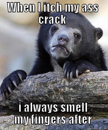 WHEN I ITCH MY ASS CRACK  I ALWAYS SMELL MY FINGERS AFTER Misc