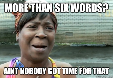 More than six words? aint nobody got time for that  aint nobody got time