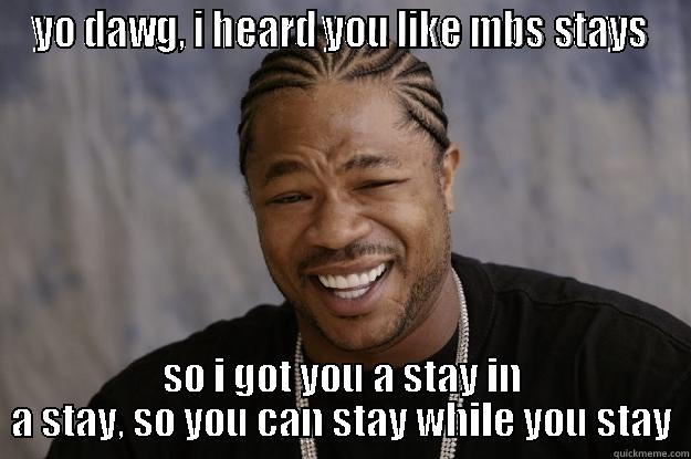 YO DAWG, I HEARD YOU LIKE MBS STAYS SO I GOT YOU A STAY IN A STAY, SO YOU CAN STAY WHILE YOU STAY Xzibit meme