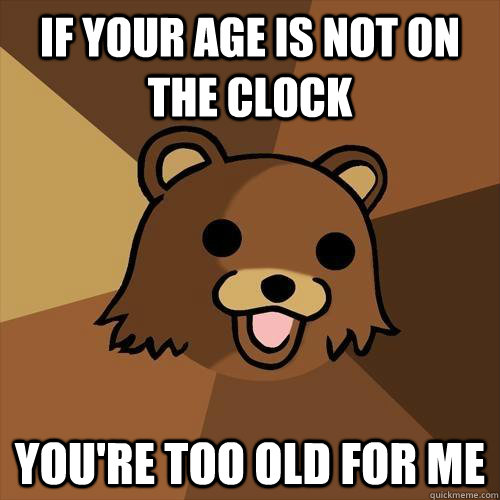 If your age is not on the clock you're too old for me  Pedobear