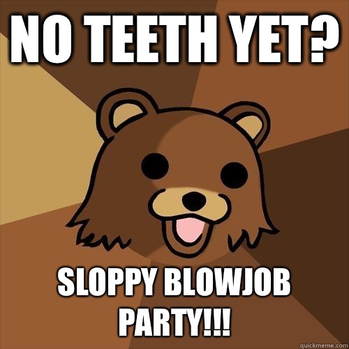 No teeth yet? Sloppy blowjob party!!!  Pedobear