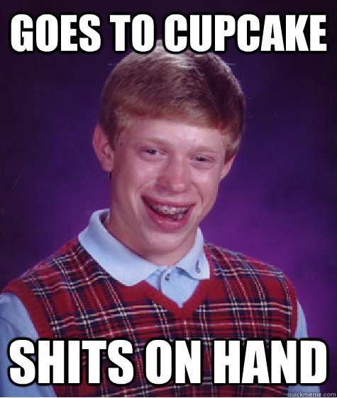 Goes to Cupcake Shits On Hand  Bad Luck Brian