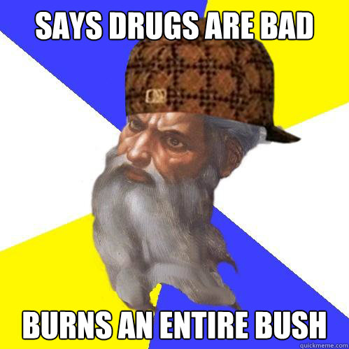 says drugs are bad burns an entire bush  Caption 4 goes here  Scumbag God is an SBF