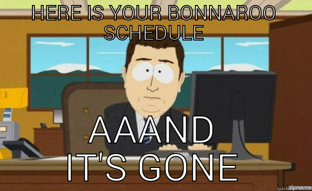 HERE IS YOUR BONNAROO SCHEDULE AAAND IT'S GONE aaaand its gone