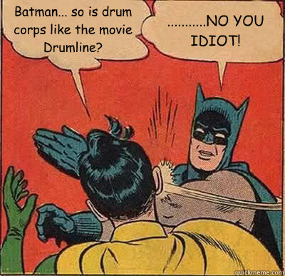 Batman... so is drum corps like the movie Drumline? ...........NO YOU IDIOT!  Batman Slapping Robin