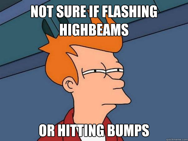 not sure if flashing highbeams or hitting bumps  Futurama Fry