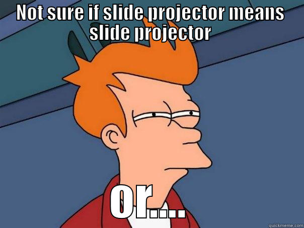 NOT SURE IF SLIDE PROJECTOR MEANS SLIDE PROJECTOR OR.... Futurama Fry