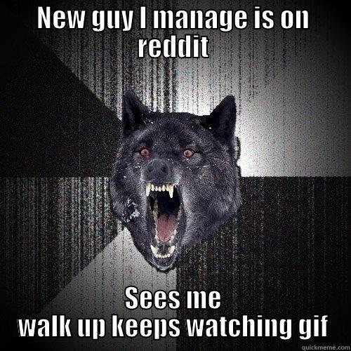 NEW GUY I MANAGE IS ON REDDIT SEES ME WALK UP KEEPS WATCHING GIF Insanity Wolf