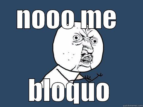 NOOO ME  BLOQUO Y U No