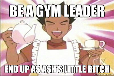 be a gym leader end up as ash's little bitch  