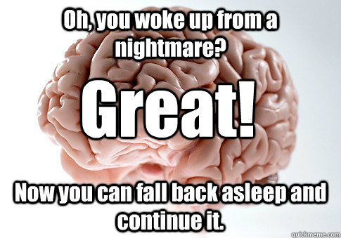 Oh, you woke up from a nightmare? Now you can fall back asleep and continue it. Great! - Oh, you woke up from a nightmare? Now you can fall back asleep and continue it. Great!  Scumbag Brain