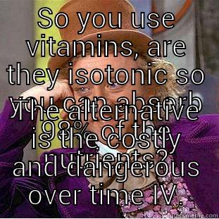 SO YOU USE VITAMINS, ARE THEY ISOTONIC SO YOU CAN ABSORB 98% OF THE NUTRIENTS? THE ALTERNATIVE IS THE COSTLY AND DANGEROUS OVER TIME IV. Condescending Wonka