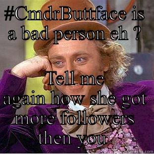 #CMDRBUTTFACE IS A BAD PERSON EH ? TELL ME AGAIN HOW SHE GOT MORE FOLLOWERS THEN YOU  Condescending Wonka