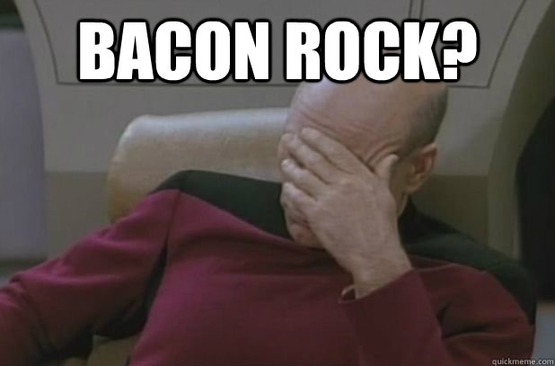 Bacon Rock?   face palm