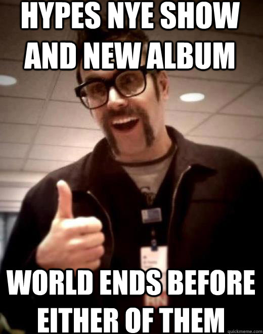 Hypes NYE show and new album world ends before either of them  Scumbag Reese Roper