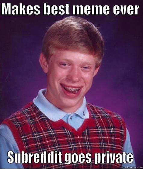 MAKES BEST MEME EVER  SUBREDDIT GOES PRIVATE Bad Luck Brian