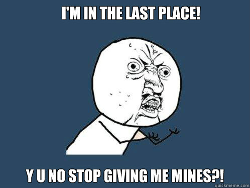 I'm in the last place! Y U No stop giving me mines?!  Y U No