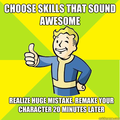 Choose skills that sound awesome realize huge mistake. remake your character 20 minutes later  Fallout new vegas