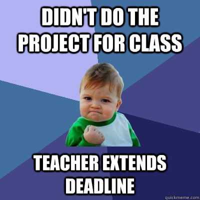 Didn't do the project for class Teacher extends deadline  Success Kid