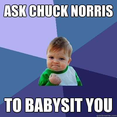 ASK CHUCK NORRIS TO BABYSIT YOU - ASK CHUCK NORRIS TO BABYSIT YOU  Success Kid