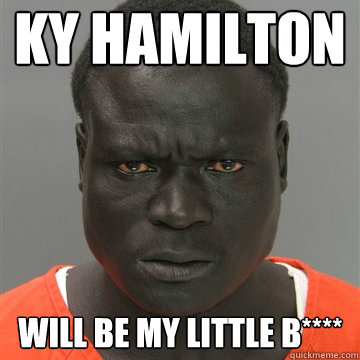 ky hamilton will be my little b****  Harmless Black Guy