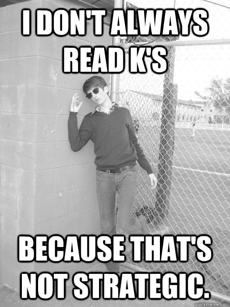 i don't always read k's because that's not strategic.   The Worlds Most Interesting Debater