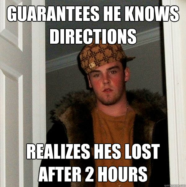 guarantees he knows directions realizes hes lost after 2 hours  Scumbag Steve