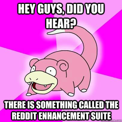 hey guys, did you hear? There is something called the Reddit enhancement suite  Slowpoke