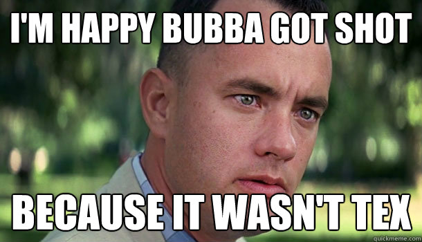 I'm Happy Bubba Got Shot Because It Wasn't Tex - I'm Happy Bubba Got Shot Because It Wasn't Tex  Offensive Forrest Gump