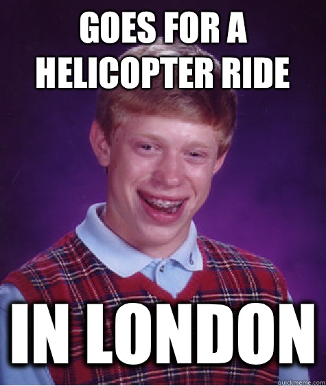 Goes for a helicopter ride In london  Bad Luck Brian