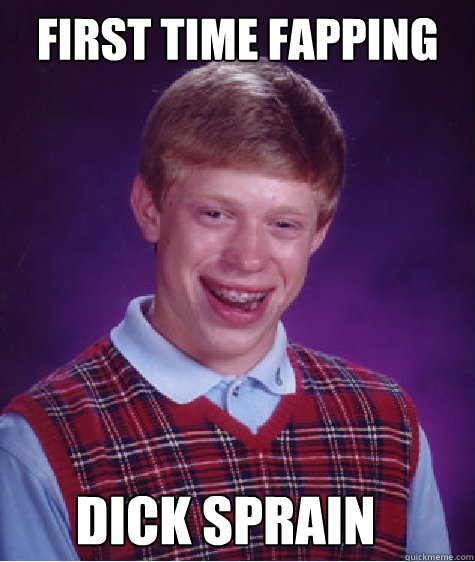 First time fapping dick sprain - First time fapping dick sprain  Bad Luck Brian