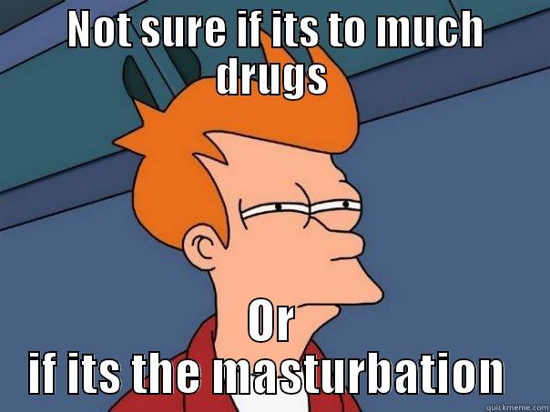  NOT SURE IF ITS TO MUCH DRUGS OR IF ITS THE MASTURBATION  Futurama Fry