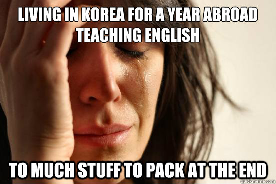 Living in korea for a year abroad teaching english  to much stuff to pack at the end   First World Problems