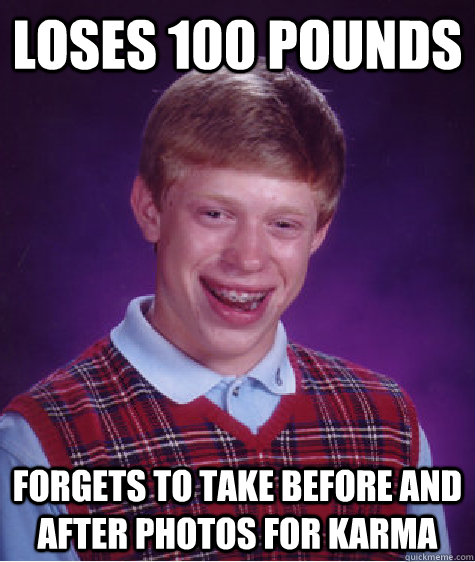 Loses 100 pounds Forgets to take before and after photos for karma - Loses 100 pounds Forgets to take before and after photos for karma  Bad Luck Brian