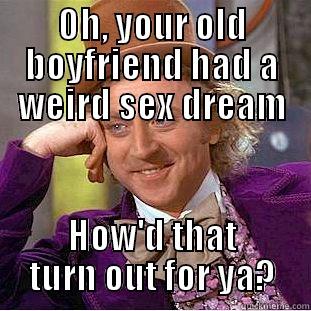 OH, YOUR OLD BOYFRIEND HAD A WEIRD SEX DREAM HOW'D THAT TURN OUT FOR YA? Condescending Wonka