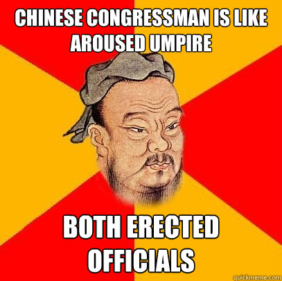 Chinese congressman is like aroused umpire Both erected officials - Chinese congressman is like aroused umpire Both erected officials  Confucius says