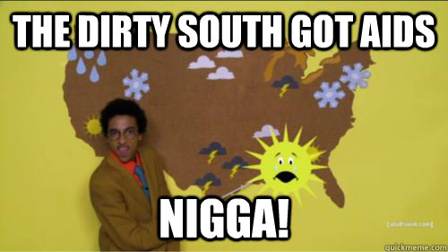 the dirty south got aids nigga!  