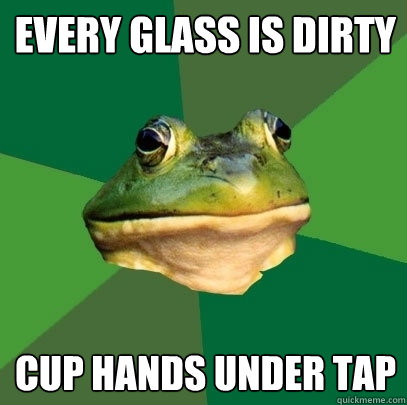 every glass is dirty cup hands under tap - every glass is dirty cup hands under tap  Foul Bachelor Frog