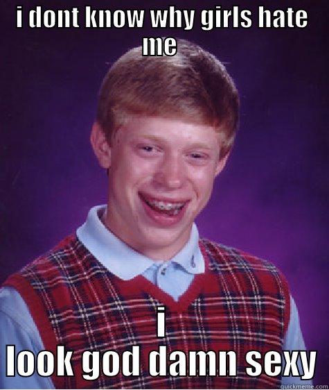 I DONT KNOW WHY GIRLS HATE ME  I LOOK GOD DAMN SEXY Bad Luck Brian