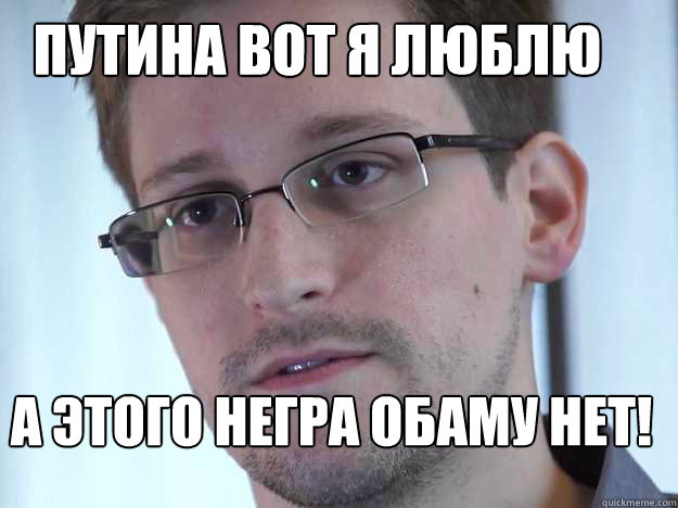 ПУТИНА ВОТ Я ЛЮБЛЮ А ЭТОГО НЕГРА ОБАМУ НЕТ!  Edward Snowden