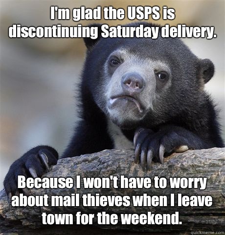 I'm glad the USPS is discontinuing Saturday delivery. Because I won't have to worry about mail thieves when I leave town for the weekend.  Confession Bear