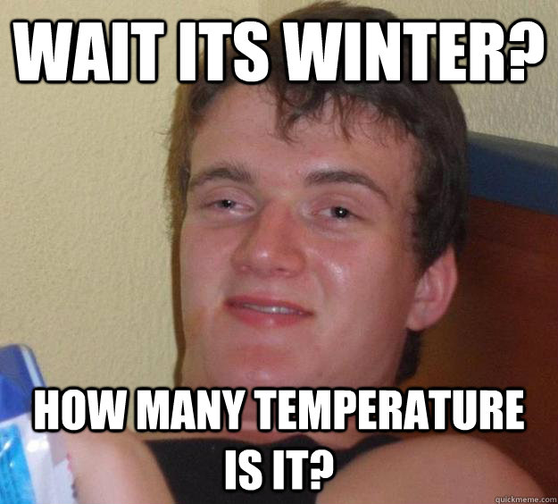 wait its winter? how many temperature is it?  10 Guy