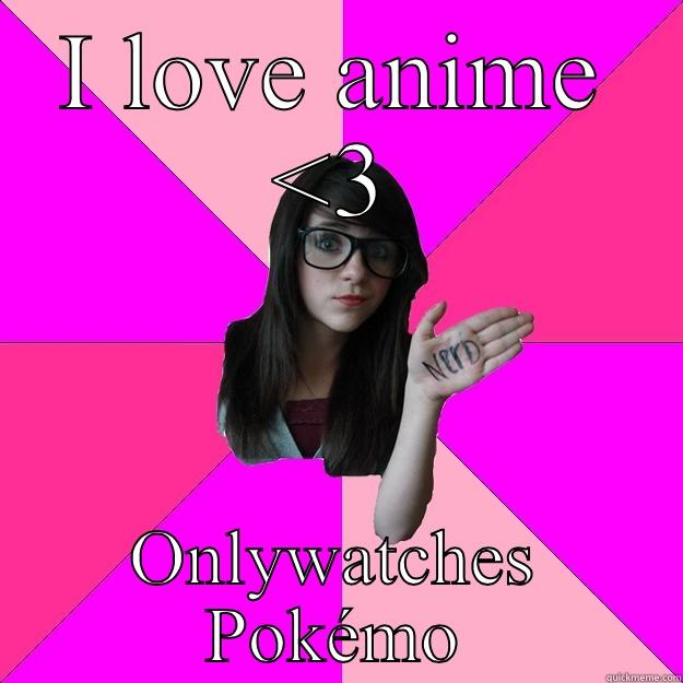 I LOVE ANIME <3 ONLY WATCHES POKÉMON Idiot Nerd Girl