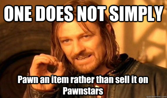 ONE DOES NOT SIMPLY Pawn an item rather than sell it on Pawnstars  One Does Not Simply