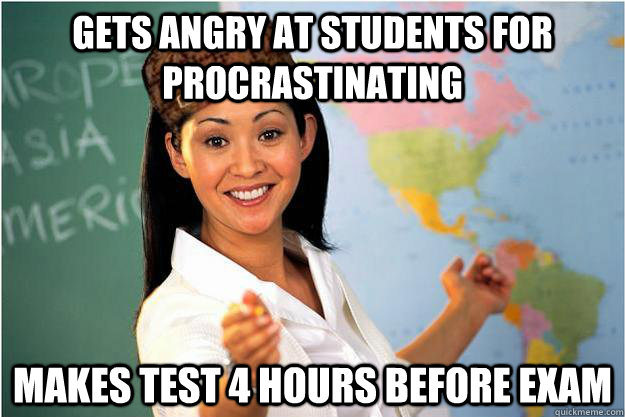 gets angry at students for procrastinating makes test 4 hours before exam  Scumbag Teacher