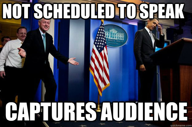 not scheduled to speak captures audience  Inappropriate Timing Bill Clinton