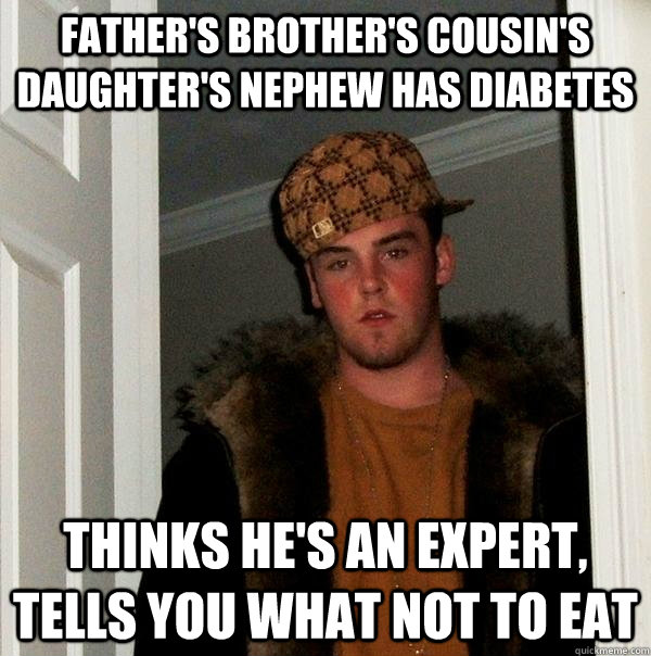 Father's brother's cousin's daughter's nephew has diabetes Thinks he's an expert, tells you what not to eat - Father's brother's cousin's daughter's nephew has diabetes Thinks he's an expert, tells you what not to eat  Scumbag Steve